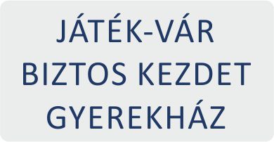 JÁTÉK-VÁR BIZTOS KEZDET GYEREKHÁZ